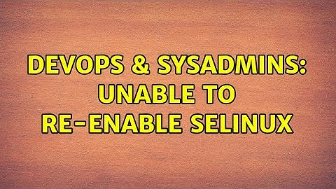 DevOps & SysAdmins: Unable to re-enable SELinux