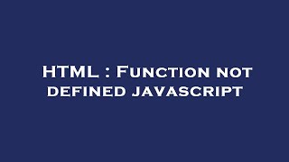 HTML : Function not defined javascript