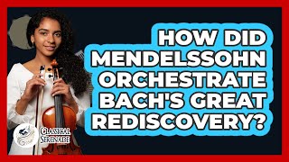 How Did Mendelssohn Orchestrate Bach's Great Rediscovery? - Classical Serenade