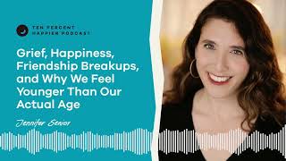 Heal After Friendship Break Ups, Grief & Why We Feel Younger | Jennifer Senior & Dan Harris