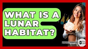 What Is A Lunar Habitat? - Physics Frontier