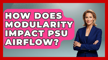 How Does Modularity Impact PSU Airflow? - The Hardware Hub