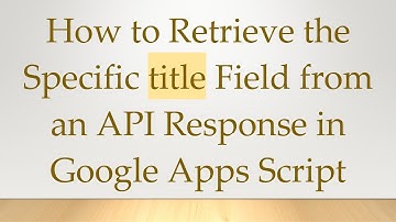 How to Retrieve the Specific title Field from an API Response in Google Apps Script