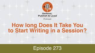 Defend, Publish & Lead Episode 273: How Long Does It Take You to Start Writing in a Session?