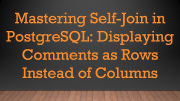 Mastering Self-Join in PostgreSQL: Displaying Comments as Rows Instead of Columns