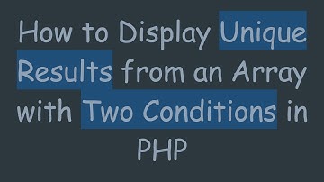 How to Display Unique Results from an Array with Two Conditions in PHP