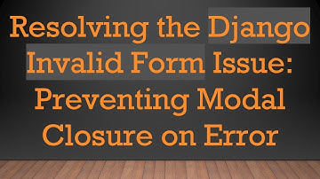Resolving the Django Invalid Form Issue: Preventing Modal Closure on Error