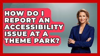 How Do I Report An Accessibility Issue At A Theme Park? - Insider Theme Park Tips