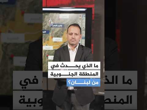 ما الذي يحدث في المنطقة الجنوبية من لبنان؟