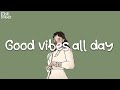 Playlist 📀 Good vibes all day 💐 Best songs to listen to when you need a mood boost