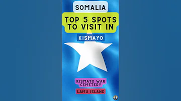Top 5 Spots To Visit In Kismayo Somalia 