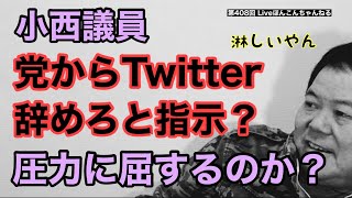 【第408回】小西議員 党からTwitter辞めろと指示？圧力に屈するのか？淋しいやん