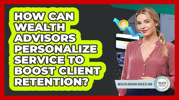 How Can Wealth Advisors Personalize Service To Boost Client Retention? - Wealth Advisor Success Hub