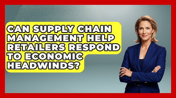 Can Supply Chain Management Help Retailers Respond to Economic Headwinds?