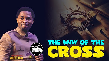 THE WAY OF THE CROSS - Apostle Michael Orokpo 