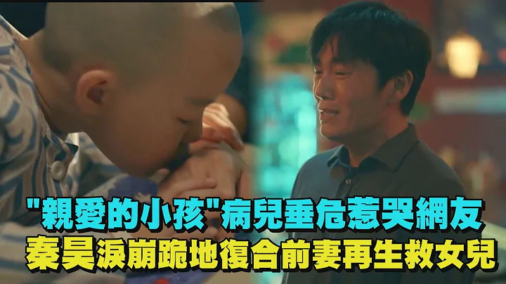 【親愛的小孩】病兒罹癌垂危惹哭網友 秦昊淚崩跪地復合前妻再生救女兒 - 天天要聞