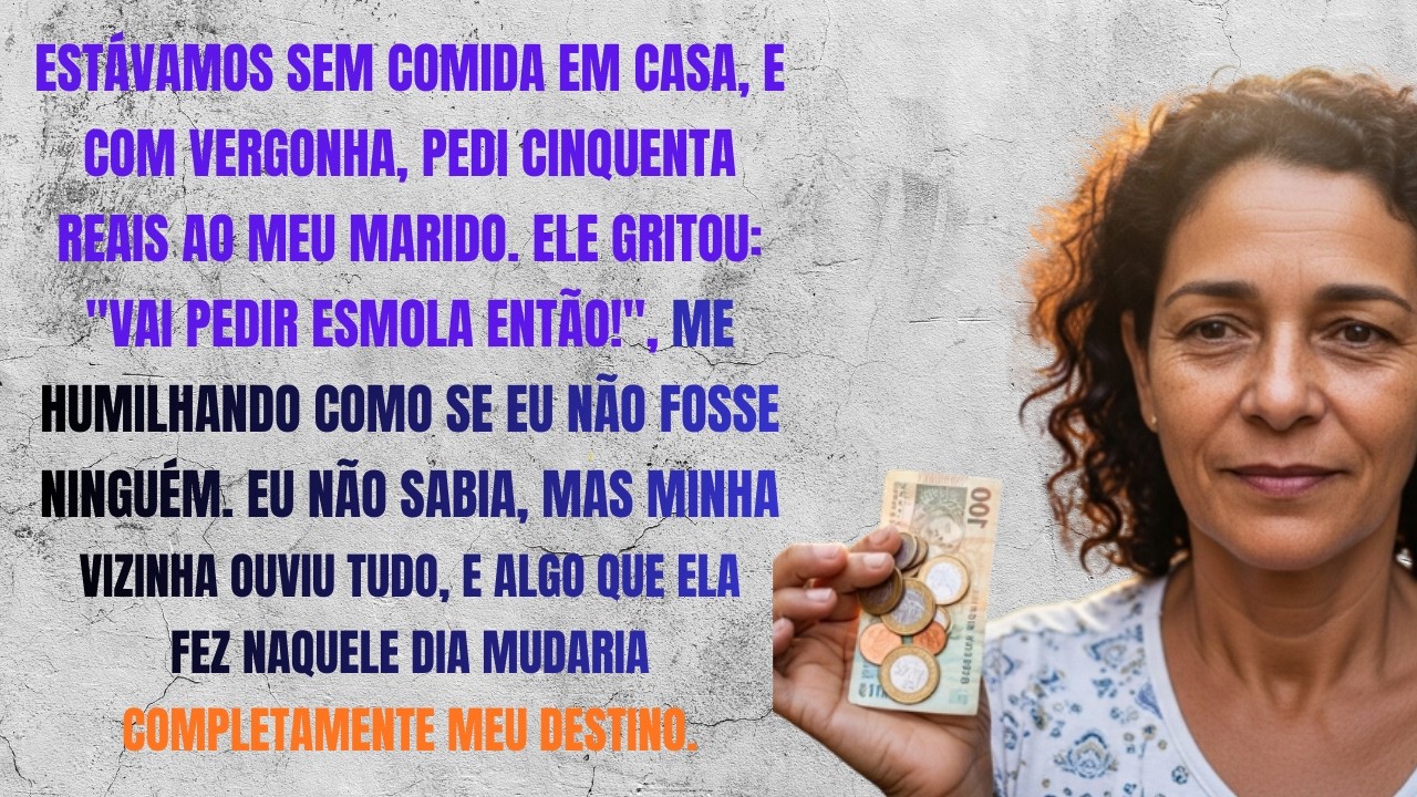 Com vergonha, pedi 50 reais pro mercado  Marido gritou “Vai pedir esmola então!” Mas a vizinha ou