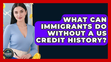 What Can Immigrants Do Without A US Credit History? - Immigrant Finance Coach