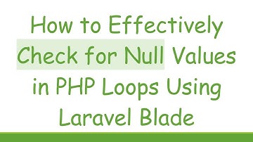 How to Effectively Check for Null Values in PHP Loops Using Laravel Blade