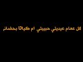 ڪل ععام ونتي عيديتي ونتي فرحتي وسندي انتي والعشگ كله انتي اممموااح