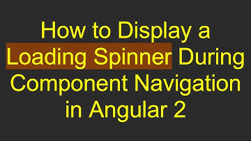 How to Display a Loading Spinner During Component Navigation in Angular 2