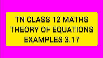 TN CLASS 12 MATHS THEORY OF EQUATIONS   EXAMPLES 3.17