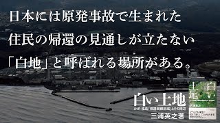 三浦英之著『白い土地　ルポ 福島「帰還困難区域」とその周辺』PV