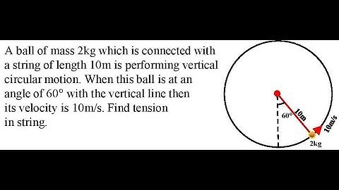 A ball of mass 2kg which is connected with a string of length 10m is performing vertical