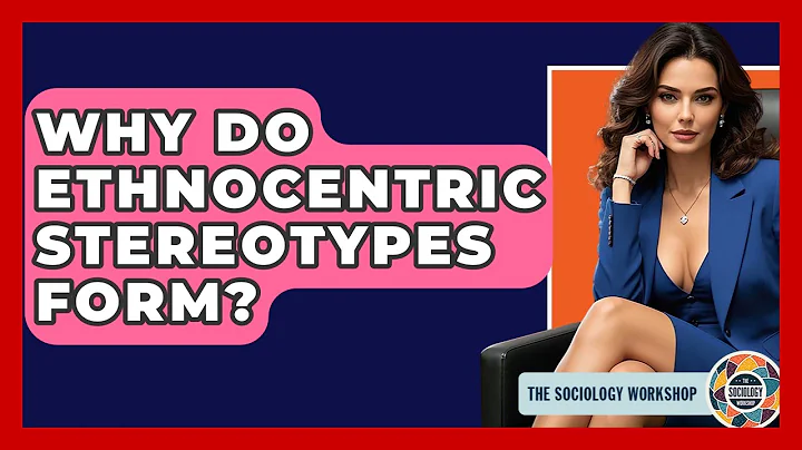 Why Do Ethnocentric Stereotypes Form? - The Sociology Workshop