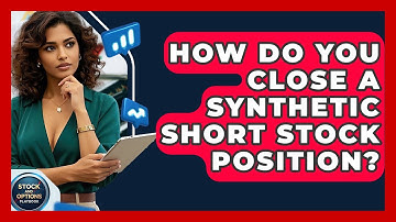 How Do You Close A Synthetic Short Stock Position? - Stock and Options Playbook