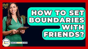 How To Set Boundaries With Friends? - Oncology Support Network