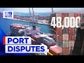 Calls for government to intervene in escalating industrial port disputes | 9 News Australia