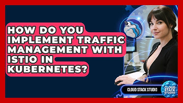 How Do You Implement Traffic Management With Istio In Kubernetes? - Cloud Stack Studio