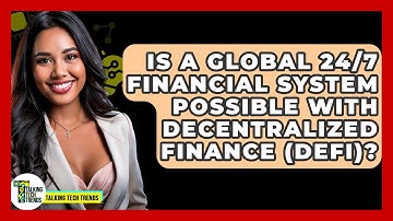 Is A Global 24/7 Financial System Possible With Decentralized Finance (DeFi)? - Talking Tech Trends