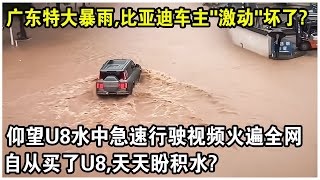 廣東特大暴雨，竟讓比亞迪車主們“激動”壞了？仰望U8“水中急速行駛”視頻火遍全網，自從買了U8，天天都在盼積水？