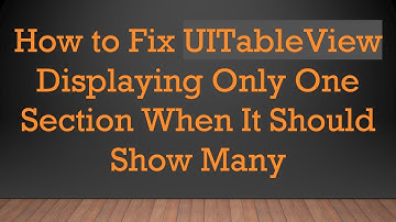 How to Fix UITableView Displaying Only One Section When It Should Show Many