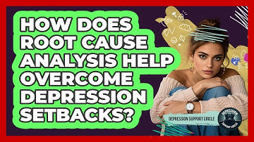 How Does Root Cause Analysis Help Overcome Depression Setbacks? - Depression Support Circle