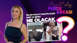 Dilan Polat Tahliye Oldu, Peki Şimdi Ne Olacak? | Başak Çokan İle Perde Arkası