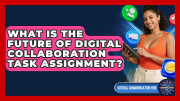 What Is The Future Of Digital Collaboration Task Assignment? - Virtual Communication Hub