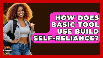 How Does Basic Tool Use Build Self-reliance? - Survival Skills for Everyone