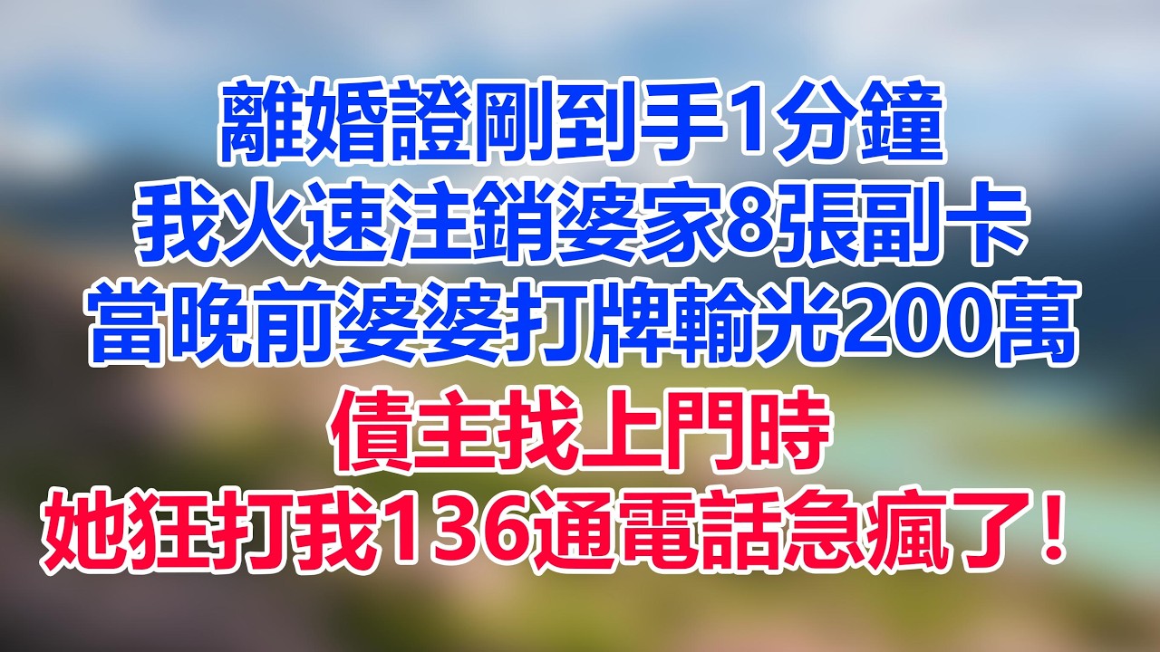 離婚證剛到手1分鐘，我火速注銷婆家8張副卡，當晚前婆婆打牌輸光200萬，債主找上門時，她狂打我136通電話急瘋了！