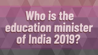 Who is the education minister of India 2019?