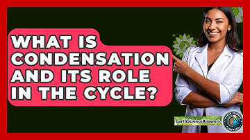 What Is Condensation And Its Role In The Cycle? - Earth Science Answers