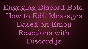 Engaging Discord Bots: How to Edit Messages Based on Emoji Reactions with Discord.js