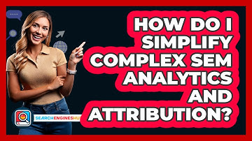 How Do I Simplify Complex SEM Analytics And Attribution? - SearchEnginesHub.com