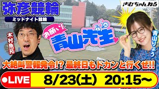 【お願い! 青山先生】8/23 弥彦ミッドナイト競輪 [青山りょう] [木村魚拓] [競輪ライブ]