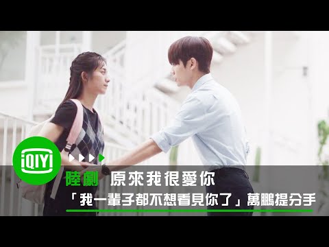 《原來我很愛你》「我一輩子都不想看見你了」萬鵬狠心提分手 | 愛奇藝