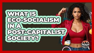 What Is Eco-socialism In A Post-capitalist Society - Socialism Explained