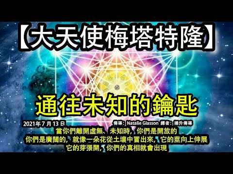 通往未知的鑰匙【大天使梅塔特隆】當你們離開虛無、未知時，你們是開放的，你們是廣闊的，就像一朵花從土壤中冒出來，它的莖向上伸展，它的芽張開，你們的真相就會出現