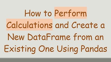 How to Perform Calculations and Create a New DataFrame from an Existing One Using Pandas